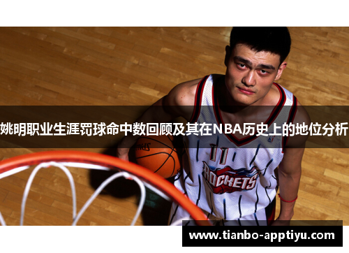 姚明职业生涯罚球命中数回顾及其在NBA历史上的地位分析