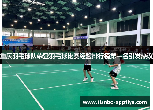重庆羽毛球队荣登羽毛球比赛经验排行榜第一名引发热议
