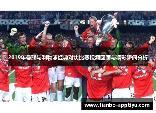 2019年曼联与利物浦经典对决比赛视频回顾与精彩瞬间分析