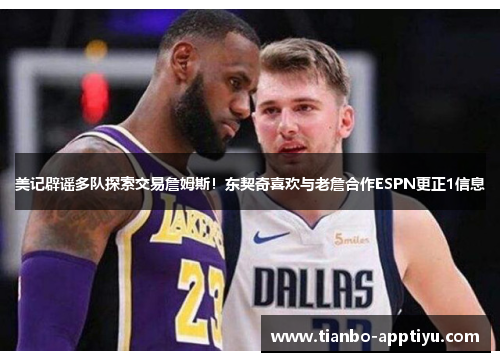 美记辟谣多队探索交易詹姆斯！东契奇喜欢与老詹合作ESPN更正1信息