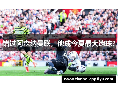 错过阿森纳曼联，他成今夏最大遗珠？